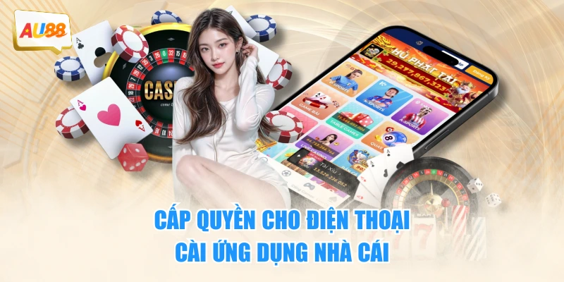Tải App AU88 Tận Hưởng Trải Nghiệm Chơi Game Đỉnh Cao 3 Cấp quyền cho điện thoại cài ứng dụng nhà cái